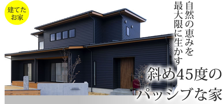 自然の恵みを最大限に生かす斜め45度のパッシブな家
